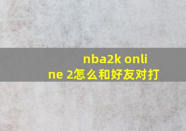 nba2k online 2怎么和好友对打